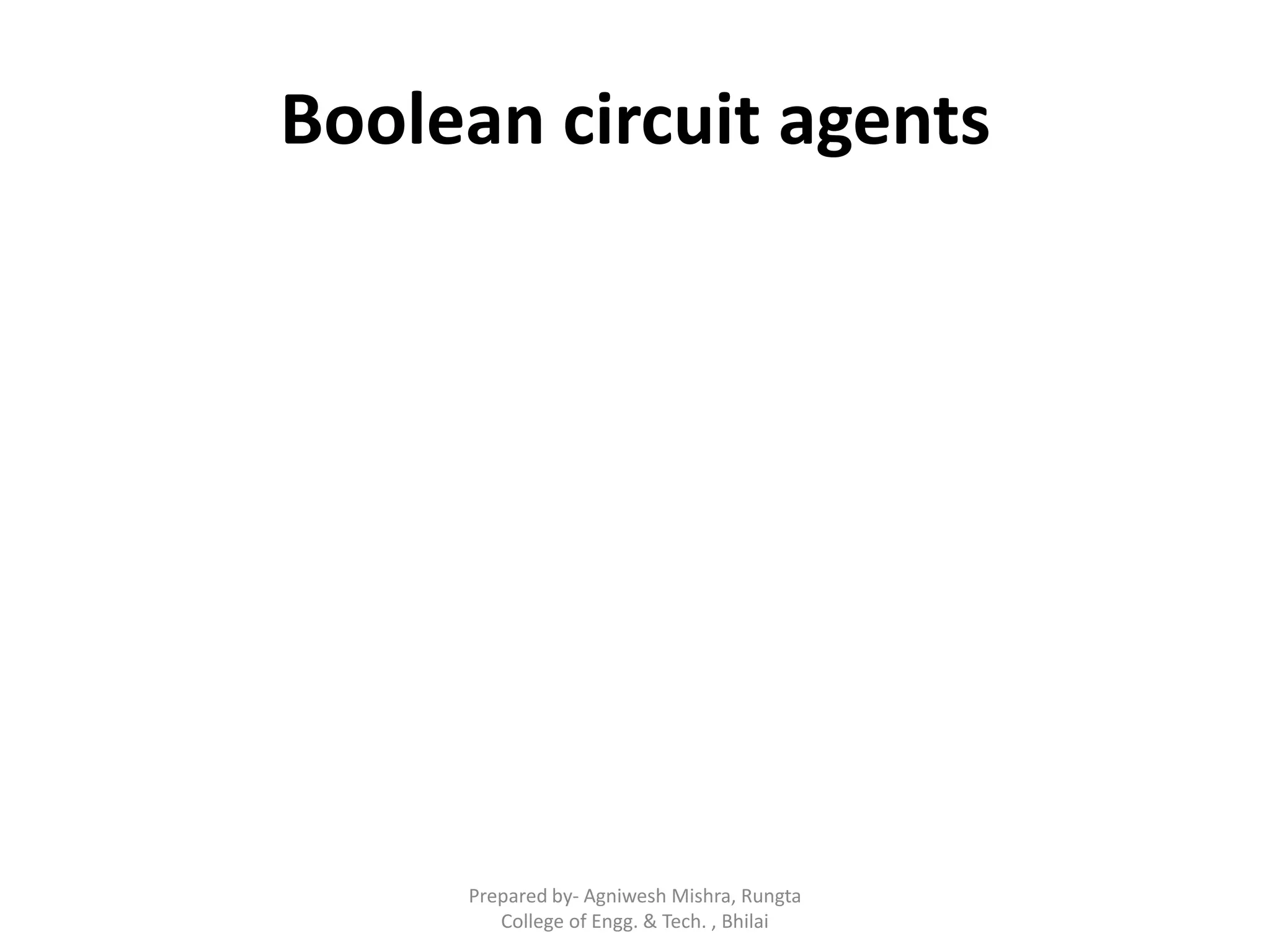 Boolean circuit agents
Prepared by- Agniwesh Mishra, Rungta
College of Engg. & Tech. , Bhilai
 