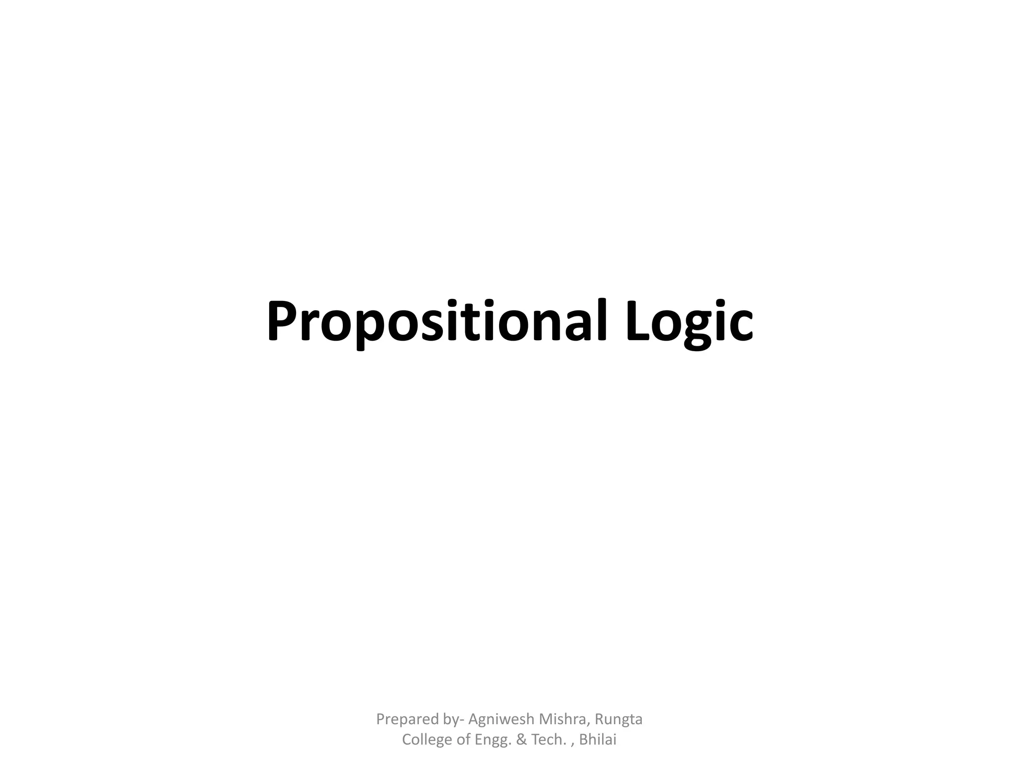 Propositional Logic
Prepared by- Agniwesh Mishra, Rungta
College of Engg. & Tech. , Bhilai
 