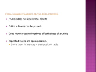  Pruning does not affect final results
 Entire subtrees can be pruned.
 Good move ordering improves effectiveness of pruning
 Repeated states are again possible.
 Store them in memory = transposition table
 