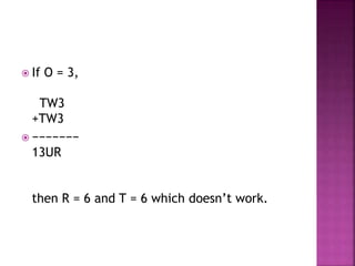  If O = 3,
TW3
+TW3
 −−−−−−−
13UR
then R = 6 and T = 6 which doesn’t work.
 