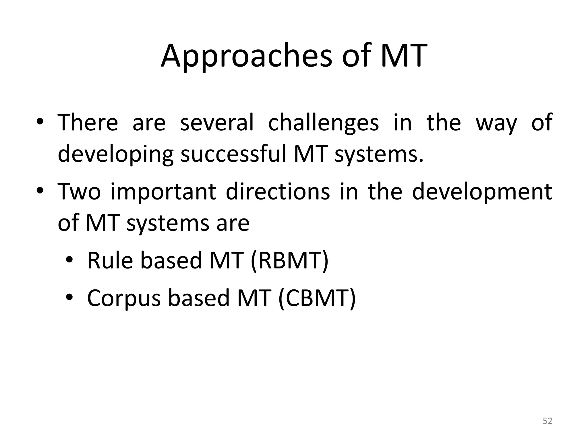 Approaches of MT
52
• There are several challenges in the way of
developing successful MT systems.
• Two important directions in the development
of MT systems are
• Rule based MT (RBMT)
• Corpus based MT (CBMT)
 