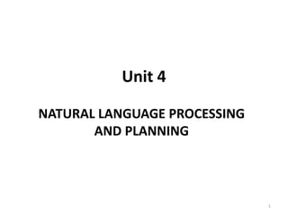Unit 4
NATURAL LANGUAGE PROCESSING
AND PLANNING
1
 