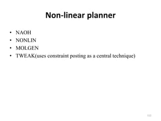 Non-linear planner
• NAOH
• NONLIN
• MOLGEN
• TWEAK(uses constraint posting as a central technique)
112
 