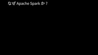 なぜ Apache Spark か ?
 