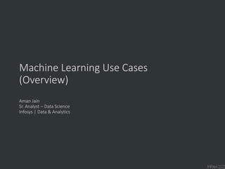 machine
learning
Machine Learning Use Cases
(Overview)
Aman Jain
Sr. Analyst – Data Science
Infosys | Data & Analytics
 