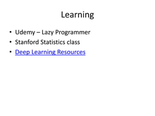 Learning
• Udemy – Lazy Programmer
• Stanford Statistics class
• Deep Learning Resources