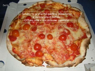 Sandra ha preferito quella ai pomodorini
        e mozzarella di bufala.
 Ottima cena e non abbiamo sgarrato!
 