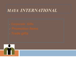 MAYA INTERNATIONAL
 Corporate Gifts
 Promotion Items
 Trade gifts
 