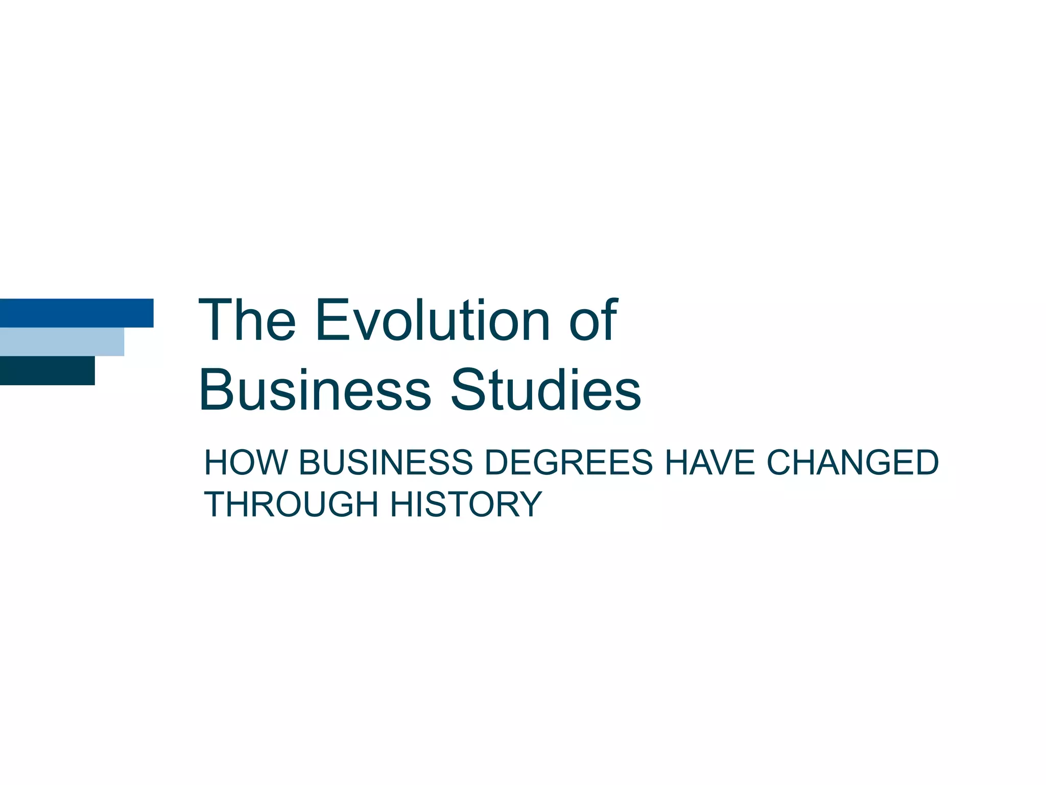 The Evolution of
Business Studies
HOW BUSINESS DEGREES HAVE CHANGED
THROUGH HISTORY
 