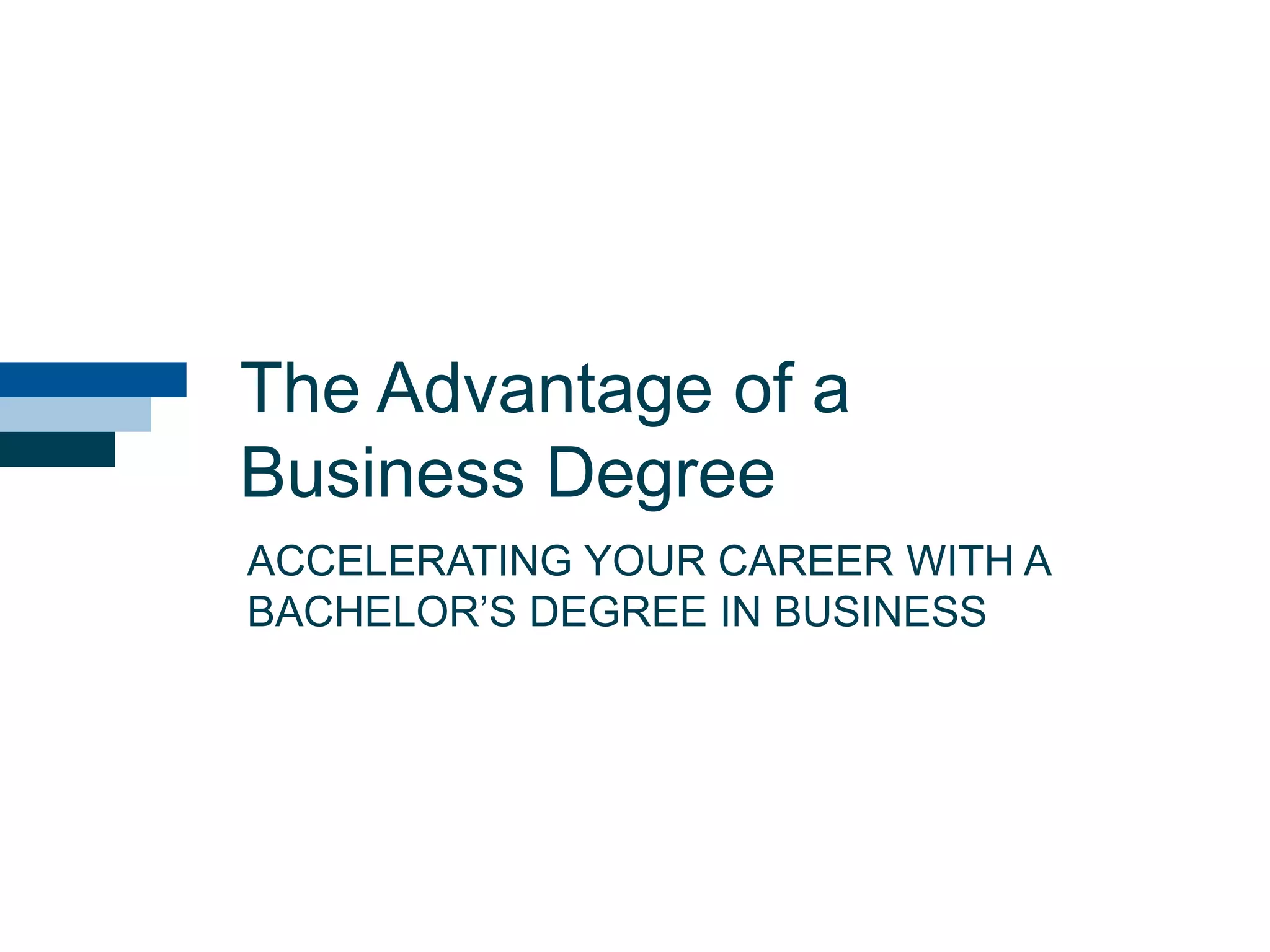 The Advantage of a
Business Degree
ACCELERATING YOUR CAREER WITH A
BACHELOR‘S DEGREE IN BUSINESS
 