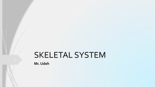 SKELETAL SYSTEM
Mr. Udeh
4/10/2023
1
 