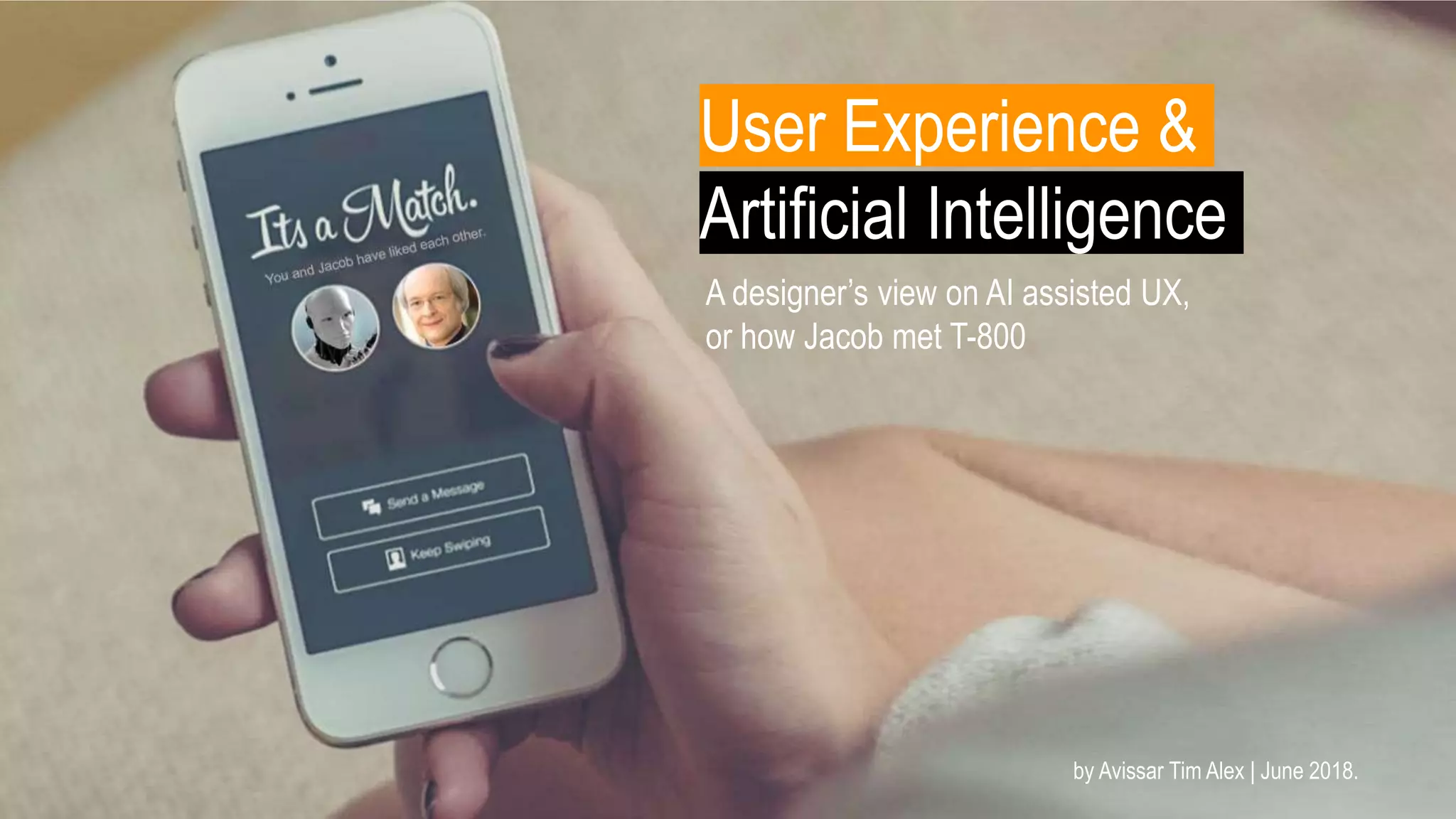 User Experience &
Artificial Intelligence
A designer’s view on AI assisted UX,
or how Jacob met T-800
by Avissar Tim Alex | June 2018.
 