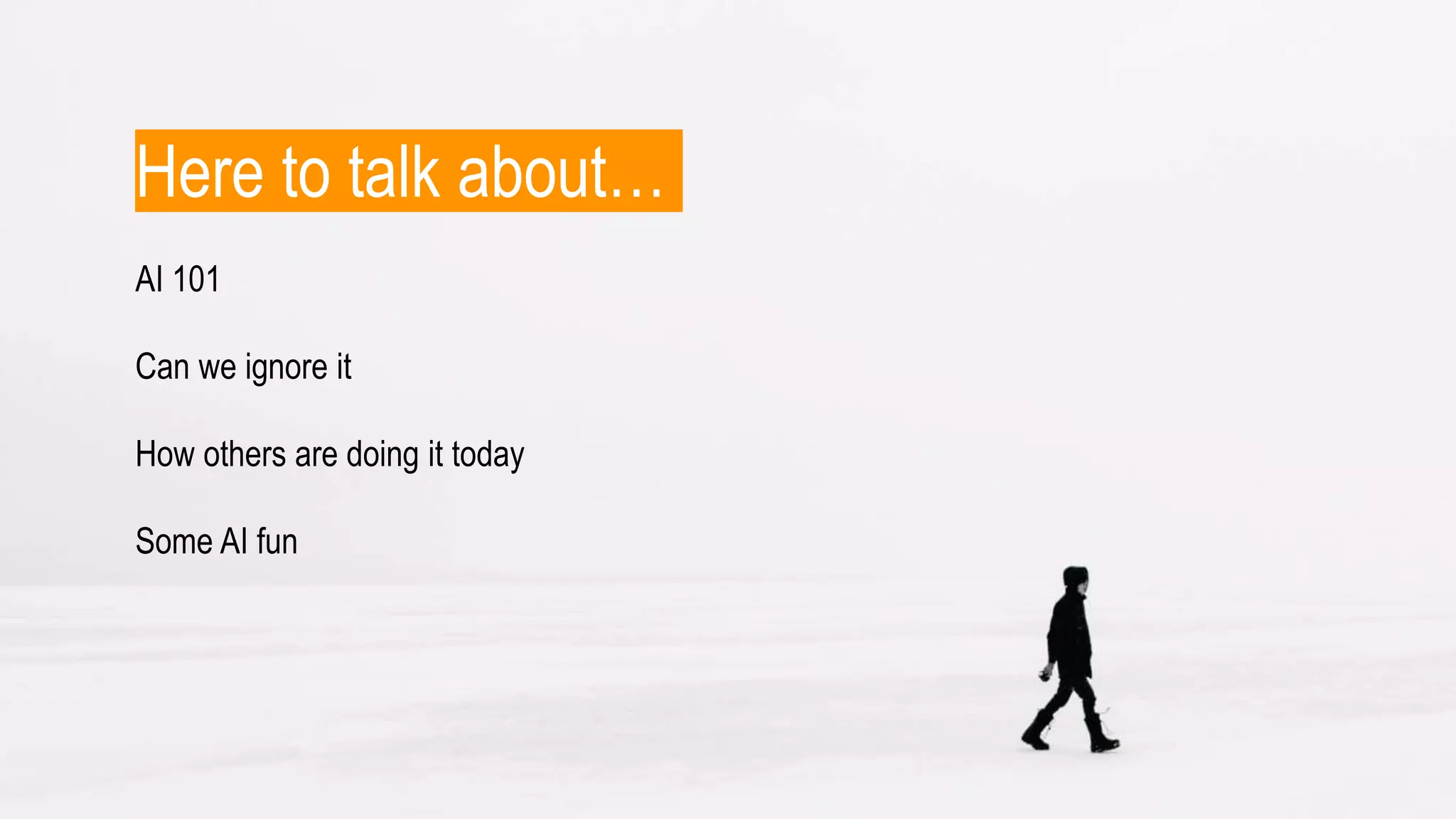 Here to talk about…
AI 101
Can we ignore it
How others are doing it today
Some AI fun
 