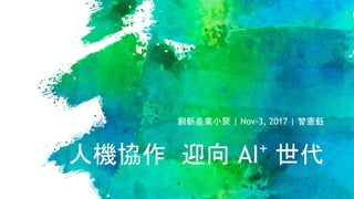 人機協作 迎向 AI+
世代
創新產業小聚 | Nov-3, 2017 | 曾憲鈺
 