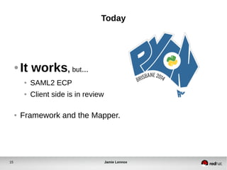 Today 
● It works, but... 
● SAML2 ECP 
● Client side is in review 
● Framework and the Mapper. 
15 Jamie Lennox 
 