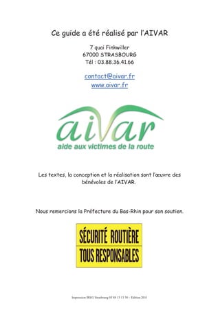 16
Ce guide a été réalisé par l’AIVAR
7 quai Finkwiller
67000 STRASBOURG
Tél : 03.88.36.41.66
contact@aivar.fr
www.aivar.fr
Les textes, la conception et la réalisation sont l’œuvre des
bénévoles de l’AIVAR.
Nous remercions la Préfecture du Bas-Rhin pour son soutien.
Impression IREG Strasbourg 03 88 15 13 30 – Edition 2011
 