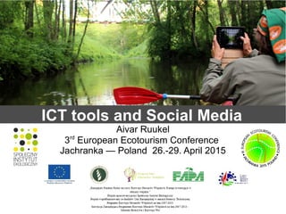 ICT tools and Social Media
Aivar Ruukel
3rd
European Ecotourism Conference
Jachranka — Poland 26.-29. April 2015
 