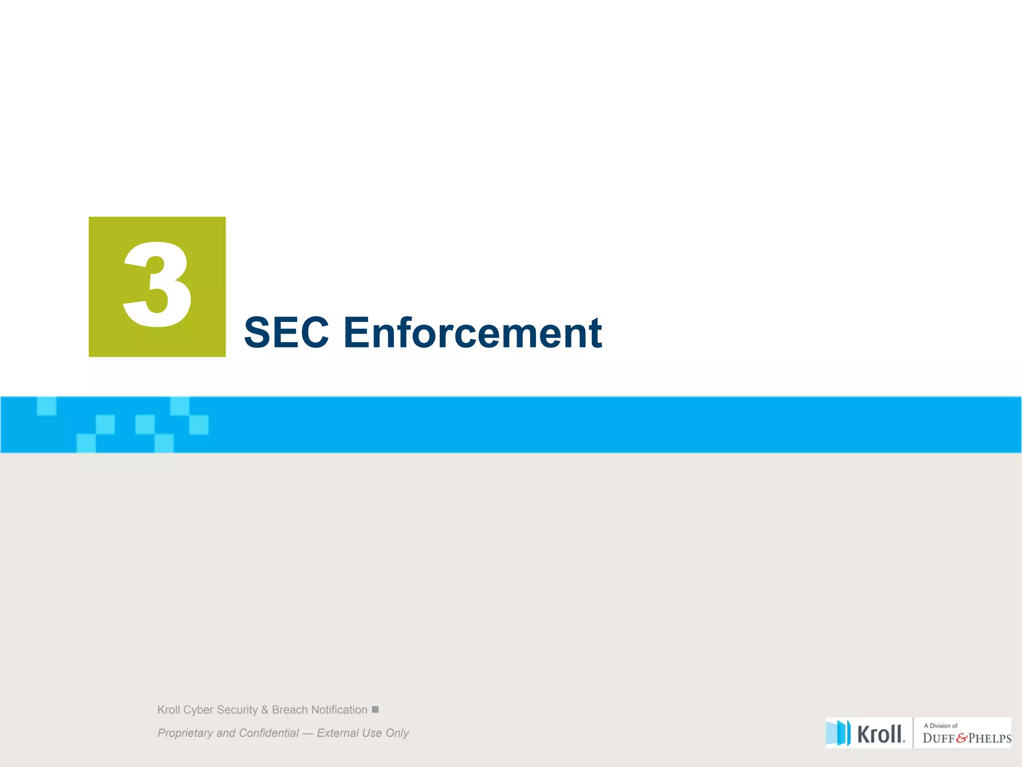Proprietary and Confidential — External Use Only
10 Kroll Cyber Security & Breach Notification 
Proprietary and Confidential — External Use Only
Kroll Cyber Security & Breach Notification 
SEC Enforcement
3
 