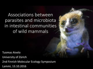 Associations between
parasites and microbiota
in intestinal communities
of wild mammals
Tuomas Aivelo
University of Zürich
2nd Finnish Molecular Ecology Symposium
Lammi, 13.10.2016
 