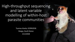 High-throughput sequencing
and latent variable
modelling of within-host
parasite communities
Tuomas Aivelo, ICOPA2018
Daegu, South Korea
21.8.2018
 