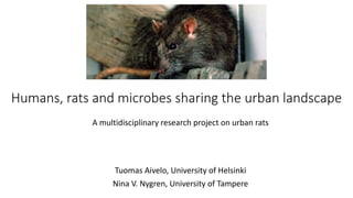 Humans, rats and microbes sharing the urban landscape
A multidisciplinary research project on urban rats
Tuomas Aivelo, University of Helsinki
Nina V. Nygren, University of Tampere
 