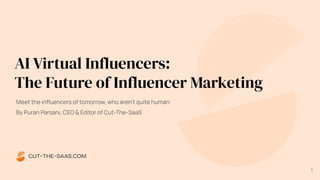 Meet the inﬂuencers of tomorrow, who aren’t quite human
By Puran Parsani, CEO & Editor of Cut-The-SaaS
AI Virtual Influencers:
The Future of Influencer Marketing
1
 