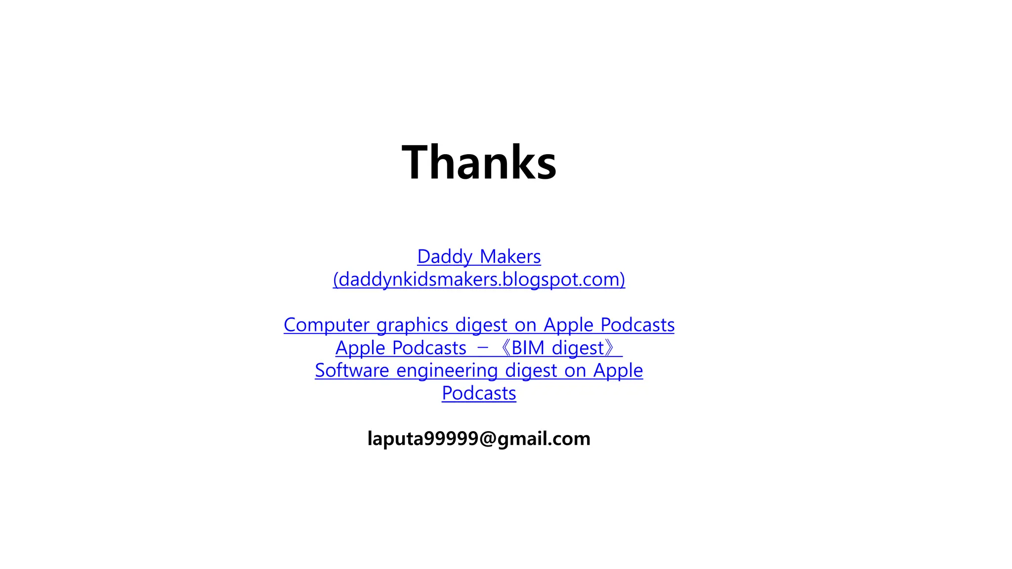 Thanks
Daddy Makers
(daddynkidsmakers.blogspot.com)
Computer graphics digest on Apple Podcasts
Apple Podcasts －《BIM digest》
Software engineering digest on Apple
Podcasts
laputa99999@gmail.com
 