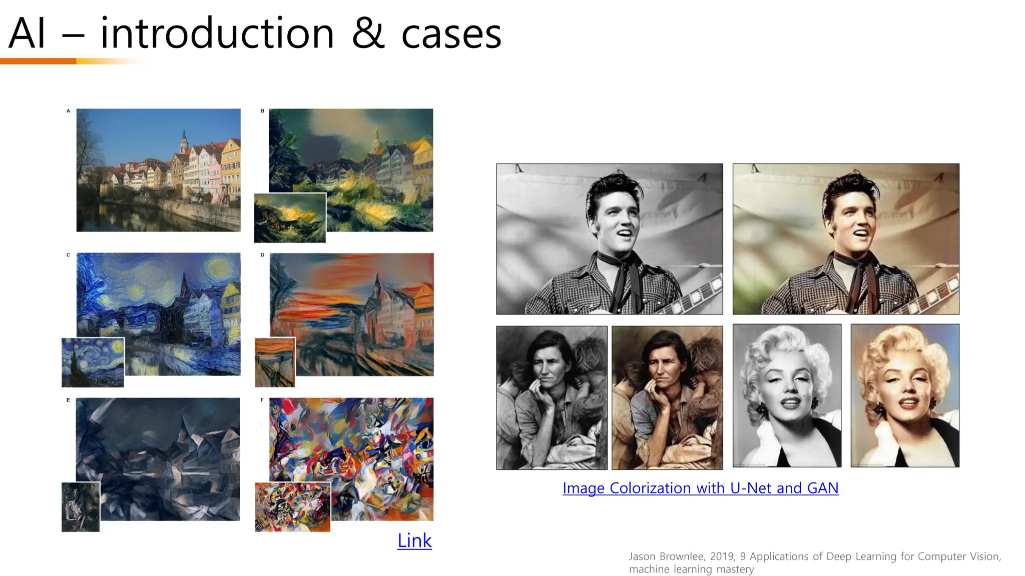 AI – introduction & cases
Jason Brownlee, 2019, 9 Applications of Deep Learning for Computer Vision,
machine learning mastery
Link
Image Colorization with U-Net and GAN
 
