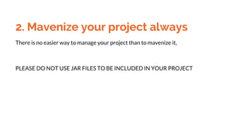 2. Mavenize your project always
There is no easier way to manage your project than to mavenize it,
PLEASE DO NOT USE JAR FILES TO BE INCLUDED IN YOUR PROJECT
 