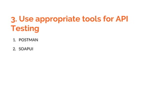 3. Use appropriate tools for API
Testing
1. POSTMAN
2. SOAPUI
 