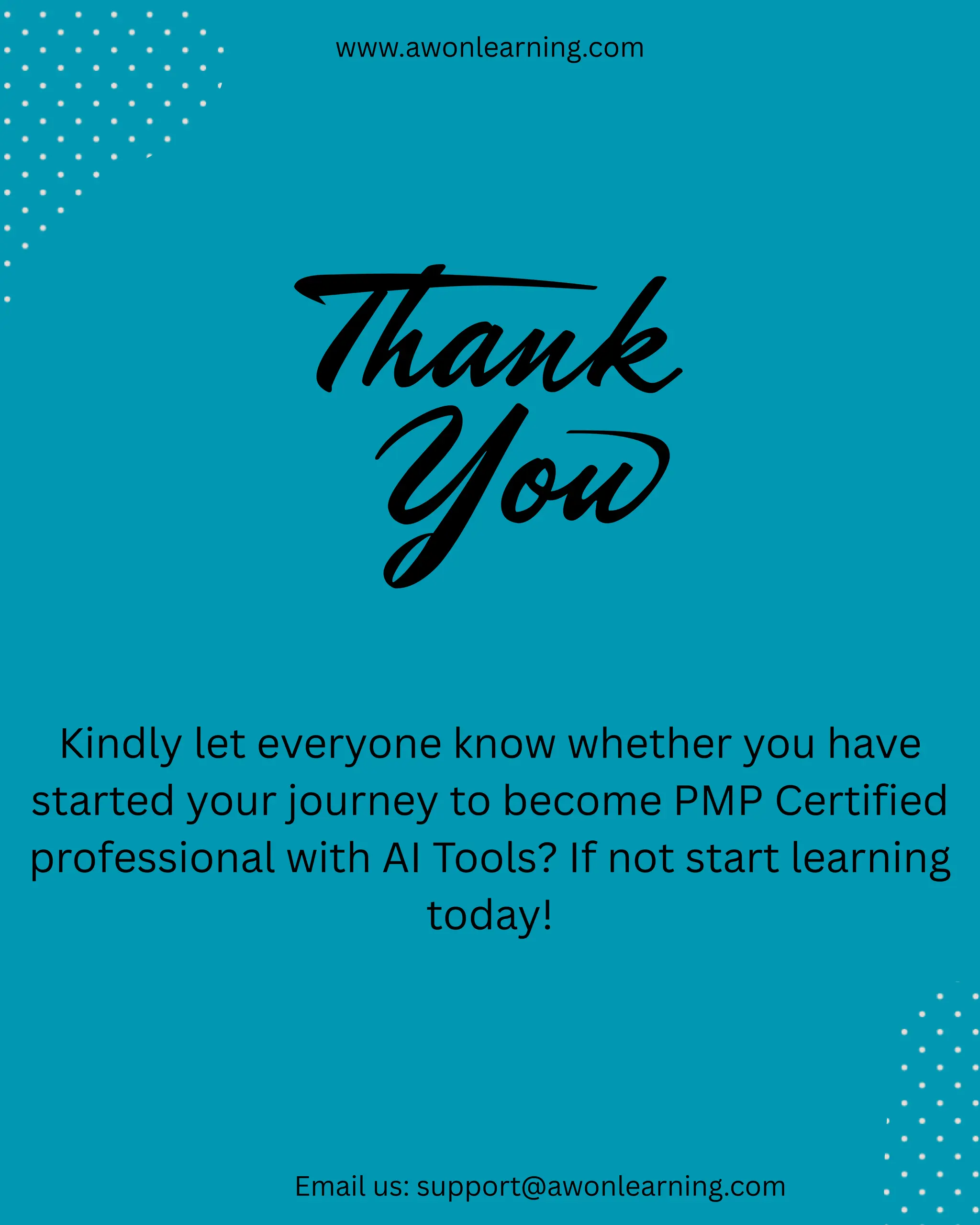 www.awonlearning.com
Kindly let everyone know whether you have
started your journey to become PMP Certified
professional with AI Tools? If not start learning
today!
Email us: support@awonlearning.com
 