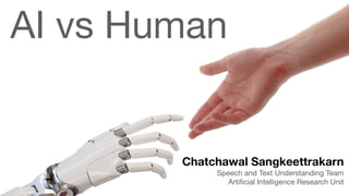 AI vs Human
Chatchawal Sangkeettrakarn
Speech and Text Understanding Team

Artiﬁcial Intelligence Research Unit
 