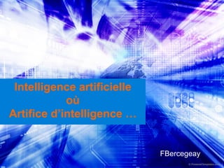 Intelligence artificielle
où
Artifice d’intelligence …
FBercegeay
 