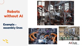 Robots
without AI
Example -
assembly lines