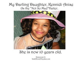 As the “Not So Mad”Hatter. Homewood, IL  [email_address] My Darling Daughter, Kennidi Anise She is now 10 years old. 