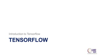 TENSORFLOW
Introduction to Tensorflow
 
