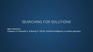 SEARCHING FOR SOLUTIONS
Main reference:
Chapters 3 of Russell, S., & Norvig, P. (2016). Artificial intelligence: a modern approach.
 