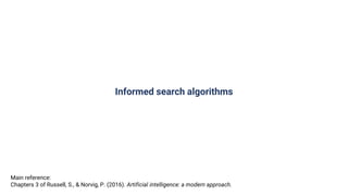 Informed search algorithms
Main reference:
Chapters 3 of Russell, S., & Norvig, P. (2016). Artificial intelligence: a modern approach.
 