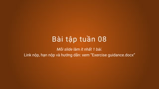 Bài tập tuần 08
Mỗi slide làm ít nhất 1 bài.
Link nộp, hạn nộp và hướng dẫn: xem “Exercise guidance.docx”
 