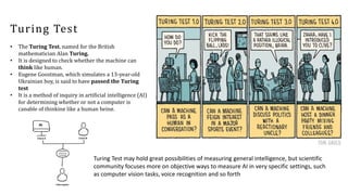 Turing Test
• The Turing Test, named for the British
mathematician Alan Turing.
• It is designed to check whether the mach...