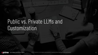 8
©2023 Cprime, Inc. All rights reserved and no copying without express written permission.
Turn Ideas into Action Faster 8
©2023 Cprime, Inc. All rights reserved and no copying without express written permission.
Turn Ideas into Action Faster
Public vs. Private LLMs and
Customization
88
 