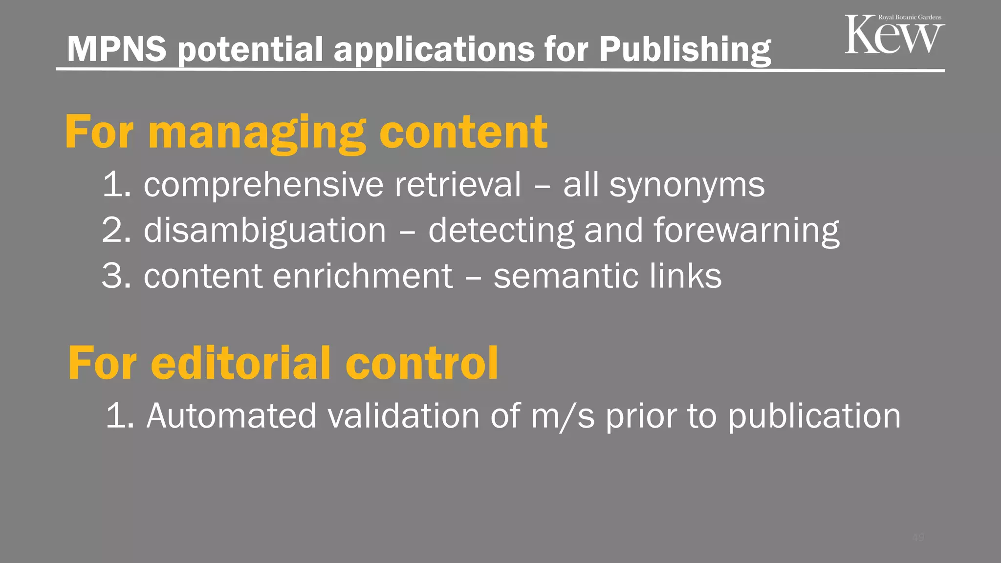 MPNS potential applications for Publishing
For managing content
1. comprehensive retrieval – all synonyms
2. disambiguation – detecting and forewarning
3. content enrichment – semantic links
49
For editorial control
1. Automated validation of m/s prior to publication
 