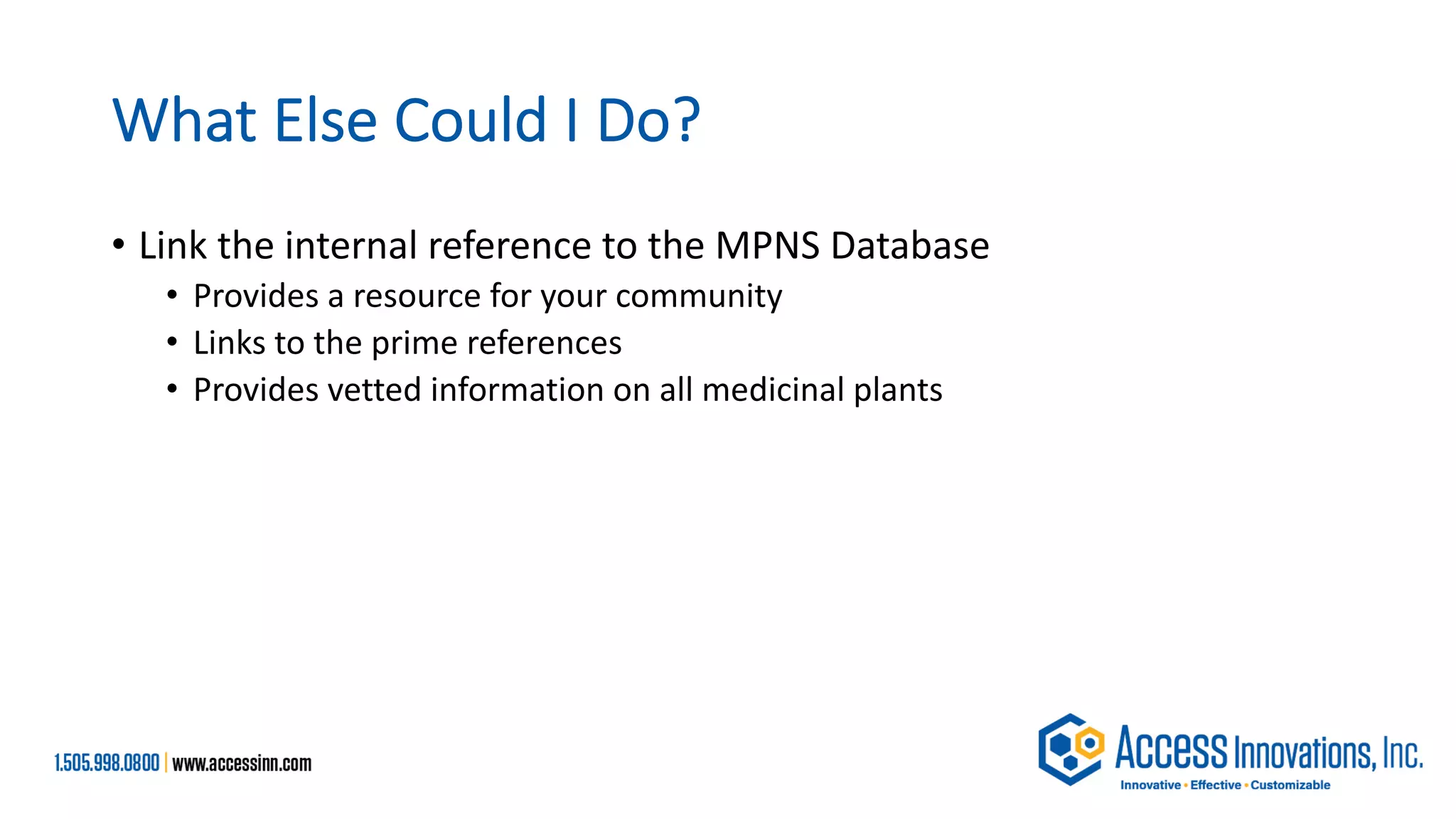 What Else Could I Do?
• Link the internal reference to the MPNS Database
• Provides a resource for your community
• Links to the prime references
• Provides vetted information on all medicinal plants
 