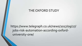 THE OXFORD STUDY
https://www.telegraph.co.uk/news/2017/09/27/
jobs-risk-automation-according-oxford-
university-one/
 