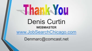 Denis Curtin
WEBMASTER
www.JobSearchChicago.com
Denmarc@comcast.net
 