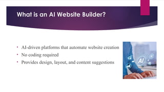 What is an AI Website Builder?
• AI-driven platforms that automate website creation
• No coding required
• Provides design, layout, and content suggestions
 