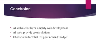 Conclusion
• AI website builders simplify web development
• AI tools provide great solutions
• Choose a builder that fits your needs & budget
 