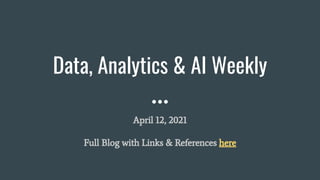 Data, Analytics & AI Weekly
April 12, 2021
Full Blog with Links & References here
 