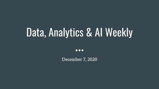 Data, Analytics & AI Weekly
December 7, 2020
 