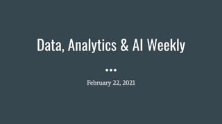 Data, Analytics & AI Weekly
February 22, 2021
 